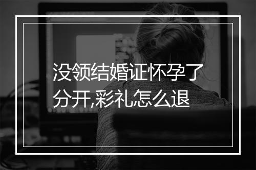 没领结婚证怀孕了分开,彩礼怎么退