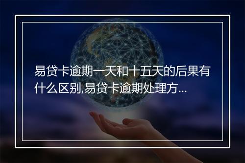 易贷卡逾期一天和十五天的后果有什么区别,易贷卡逾期处理方式详解