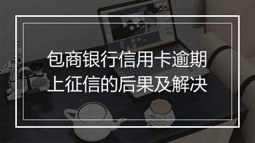 包商银行信用卡逾期上征信的后果及解决