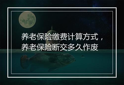 养老保险缴费计算方式，养老保险断交多久作废
