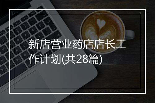 新店营业药店店长工作计划(共28篇)