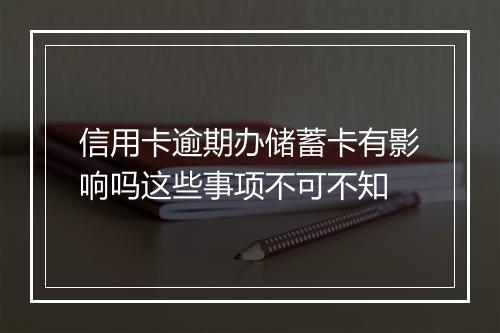 信用卡逾期办储蓄卡有影响吗这些事项不可不知