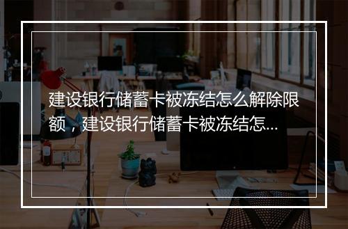 建设银行储蓄卡被冻结怎么解除限额，建设银行储蓄卡被冻结怎么解除