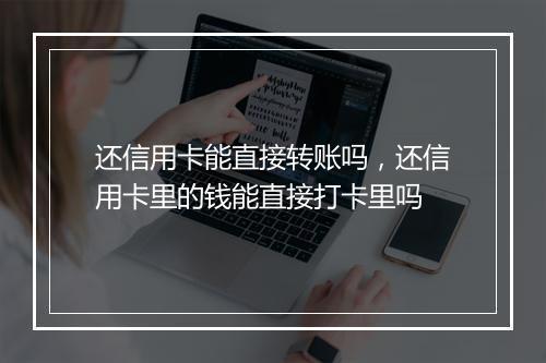 还信用卡能直接转账吗，还信用卡里的钱能直接打卡里吗