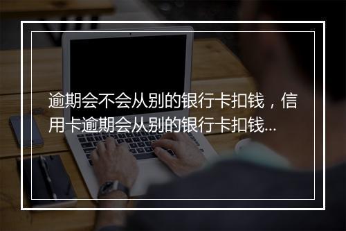 逾期会不会从别的银行卡扣钱，信用卡逾期会从别的银行卡扣钱吗