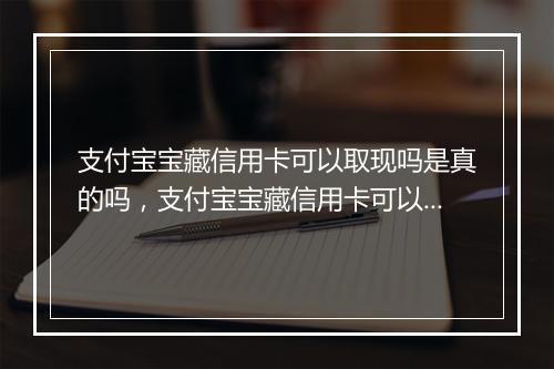 支付宝宝藏信用卡可以取现吗是真的吗，支付宝宝藏信用卡可以取现吗