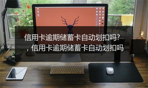 信用卡逾期储蓄卡自动划扣吗?，信用卡逾期储蓄卡自动划扣吗