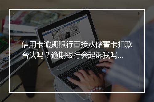 信用卡逾期银行直接从储蓄卡扣款合法吗？逾期银行会起诉我吗？