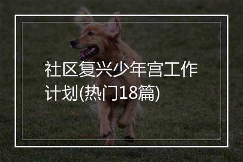 社区复兴少年宫工作计划(热门18篇)