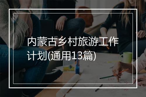 内蒙古乡村旅游工作计划(通用13篇)