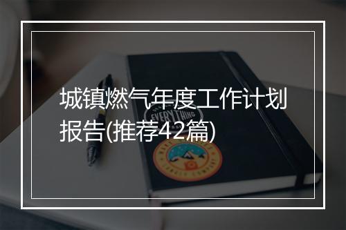 城镇燃气年度工作计划报告(推荐42篇)