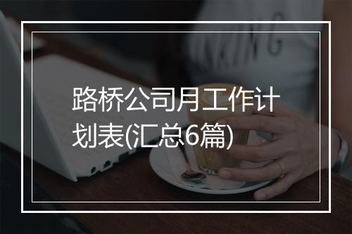 路桥公司月工作计划表(汇总6篇)