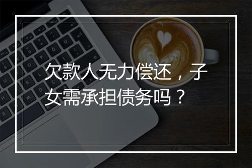 欠款人无力偿还，子女需承担债务吗？