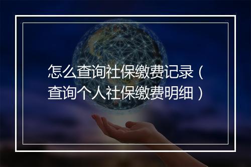 怎么查询社保缴费记录（查询个人社保缴费明细）