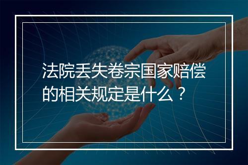 法院丢失卷宗国家赔偿的相关规定是什么？