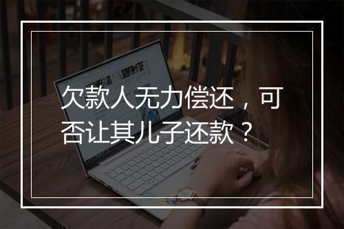 欠款人无力偿还，可否让其儿子还款？