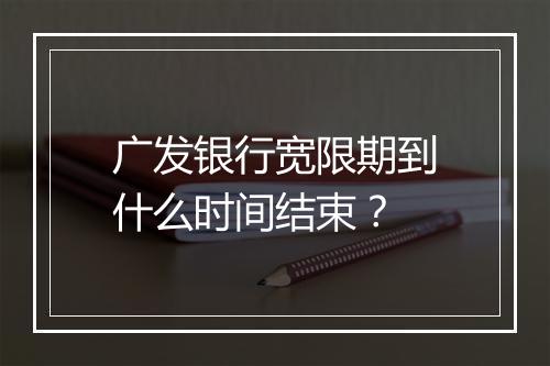 广发银行宽限期到什么时间结束？