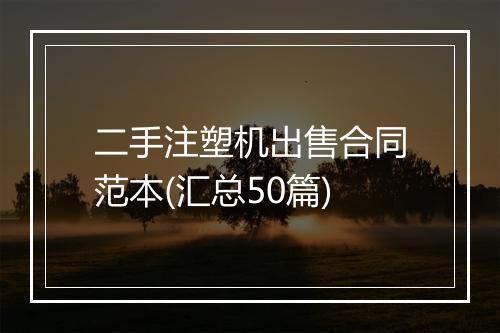 二手注塑机出售合同范本(汇总50篇)