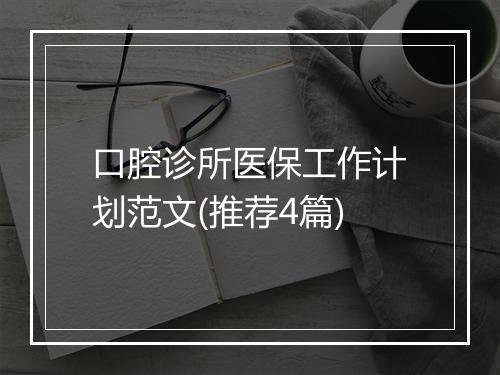 口腔诊所医保工作计划范文(推荐4篇)