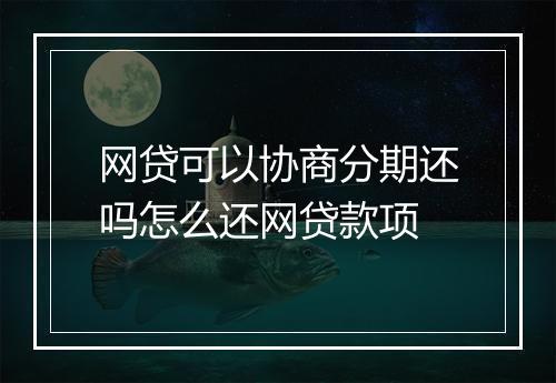 网贷可以协商分期还吗怎么还网贷款项
