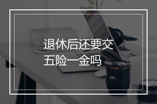 退休后还要交五险一金吗