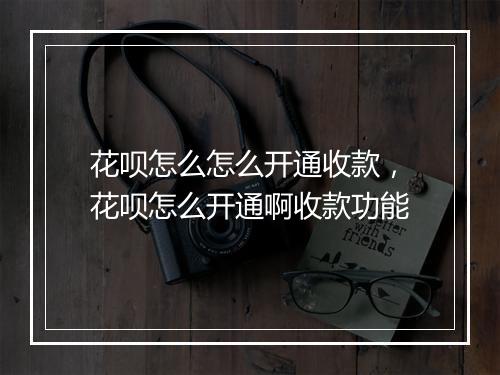 花呗怎么怎么开通收款，花呗怎么开通啊收款功能