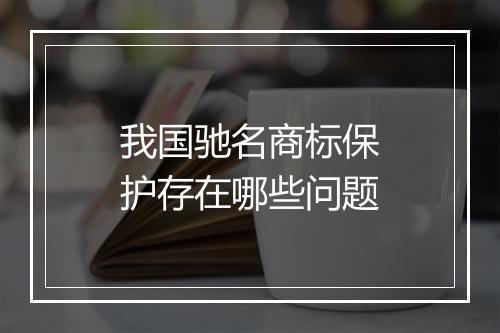 我国驰名商标保护存在哪些问题
