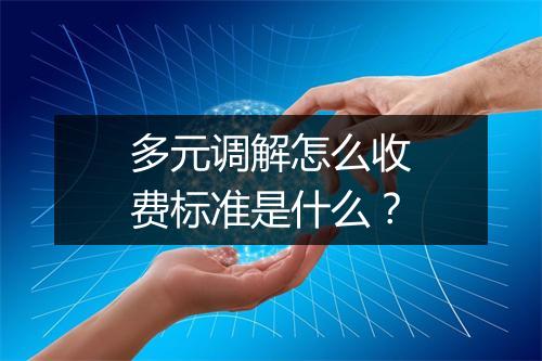 多元调解怎么收费标准是什么？