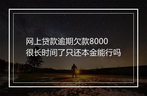 网上贷款逾期欠款8000很长时间了只还本金能行吗