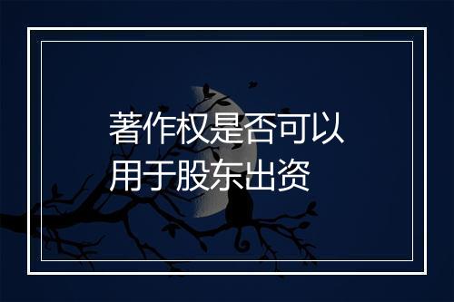 著作权是否可以用于股东出资