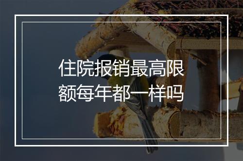 住院报销最高限额每年都一样吗