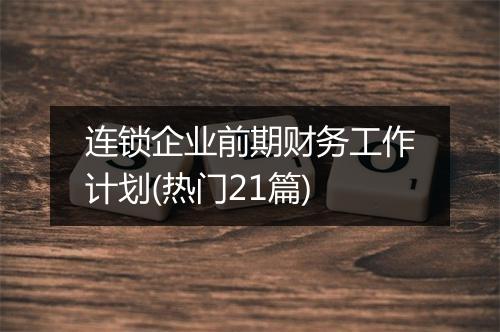 连锁企业前期财务工作计划(热门21篇)