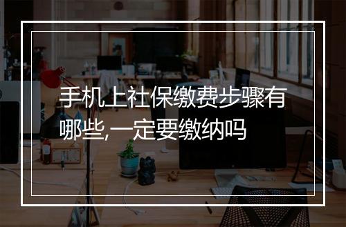 手机上社保缴费步骤有哪些,一定要缴纳吗