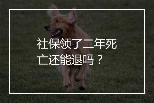 社保领了二年死亡还能退吗？