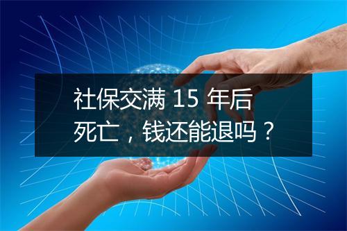 社保交满 15 年后死亡，钱还能退吗？