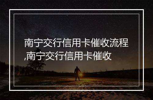南宁交行信用卡催收流程,南宁交行信用卡催收