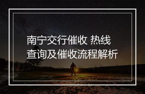 南宁交行催收 热线查询及催收流程解析