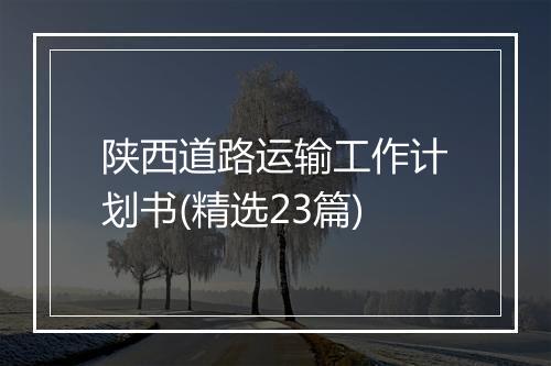 陕西道路运输工作计划书(精选23篇)