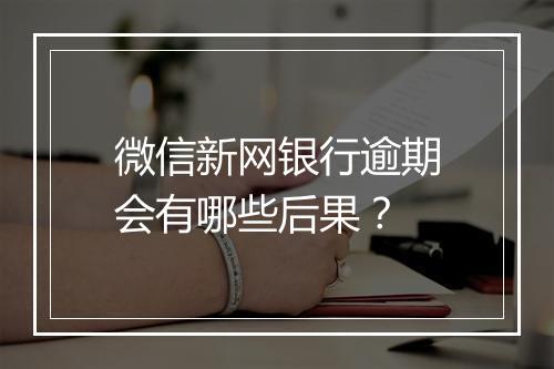 微信新网银行逾期会有哪些后果？