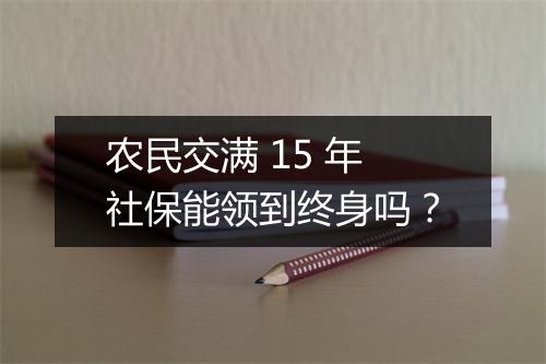 农民交满 15 年社保能领到终身吗？
