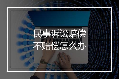 民事诉讼赔偿不赔偿怎么办