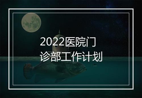 2022医院门诊部工作计划