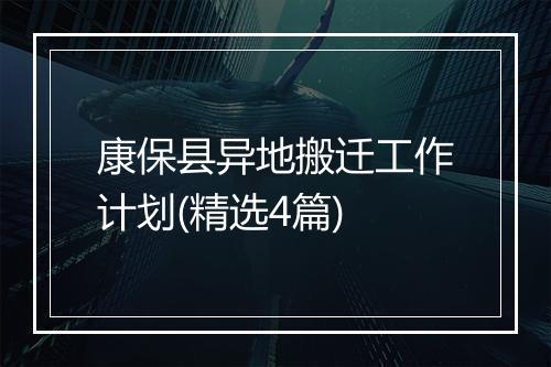 康保县异地搬迁工作计划(精选4篇)