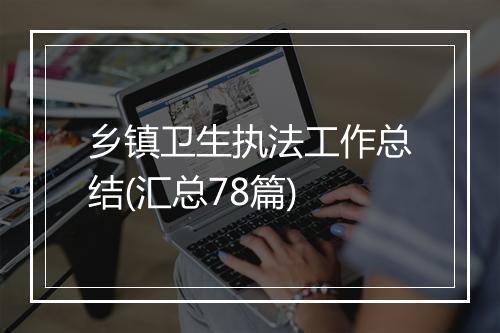 乡镇卫生执法工作总结(汇总78篇)