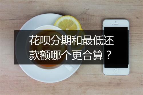 花呗分期和最低还款额哪个更合算？