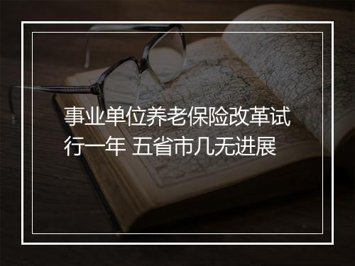 事业单位养老保险改革试行一年 五省市几无进展