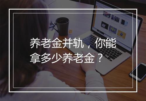 养老金并轨，你能拿多少养老金？
