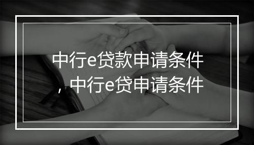 中行e贷款申请条件，中行e贷申请条件