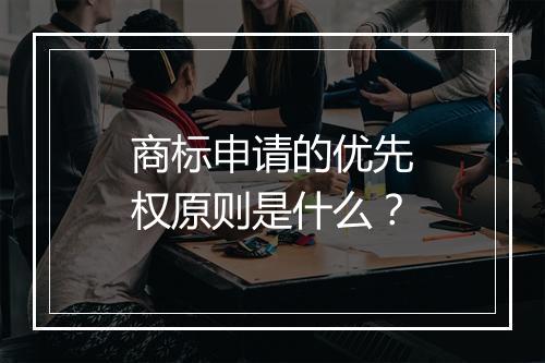 商标申请的优先权原则是什么？