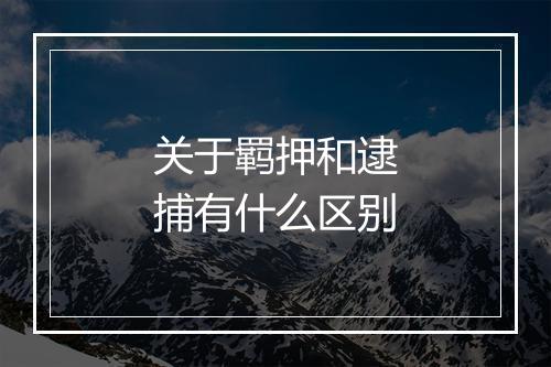 关于羁押和逮捕有什么区别